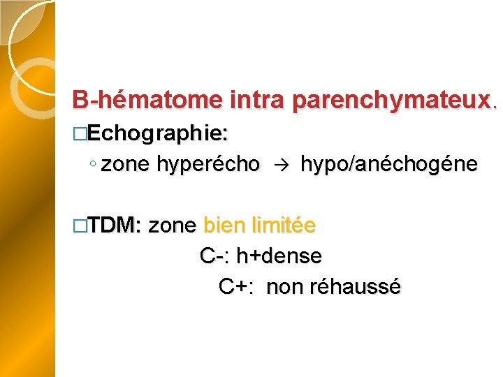 B-hématome intra parenchymateux. �Echographie: ◦ zone hyperécho hypo/anéchogéne �TDM: zone bien limitée C-: h+dense