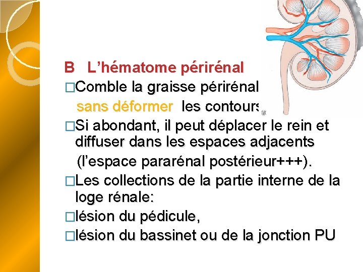 B L’hématome périrénal �Comble la graisse périrénale, sans déformer les contours du rein. �Si