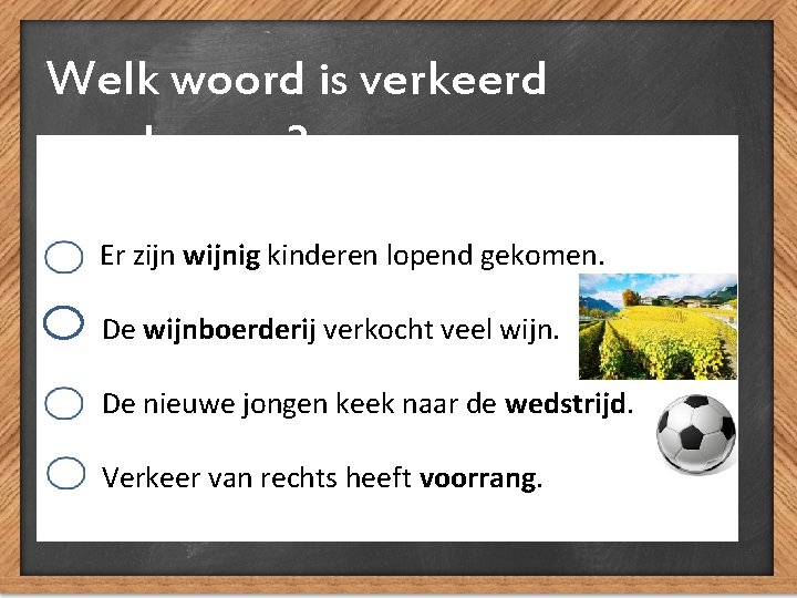 Welk woord is verkeerd geschreven? Er zijn wijnig kinderen lopend gekomen. De wijnboerderij verkocht