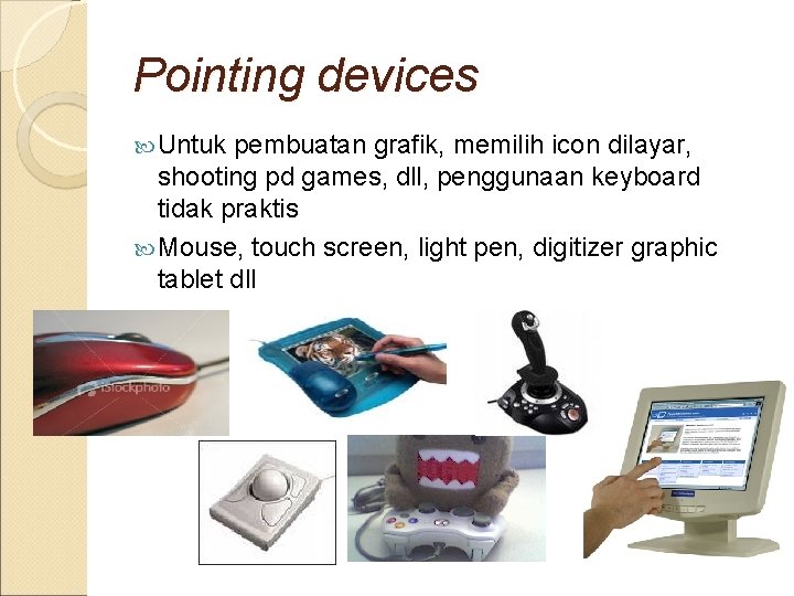 Pointing devices Untuk pembuatan grafik, memilih icon dilayar, shooting pd games, dll, penggunaan keyboard