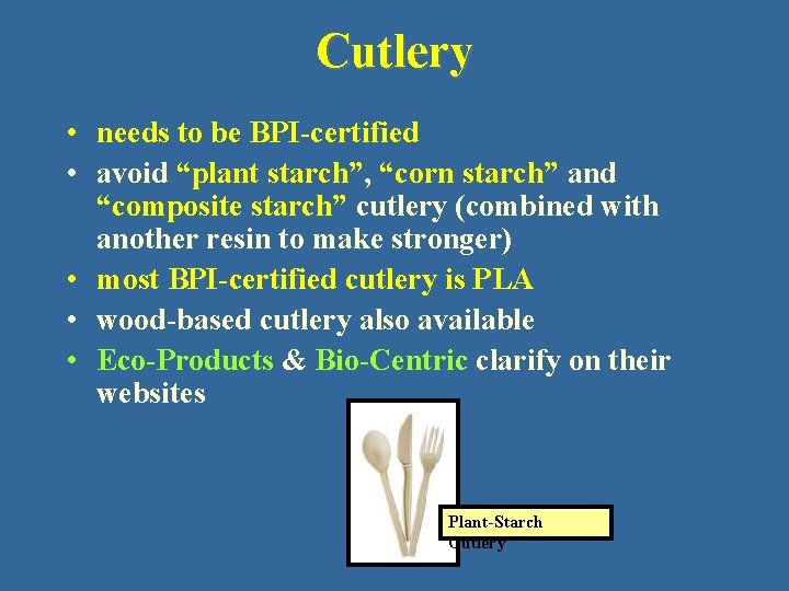 Cutlery • needs to be BPI-certified • avoid “plant starch”, “corn starch” and “composite