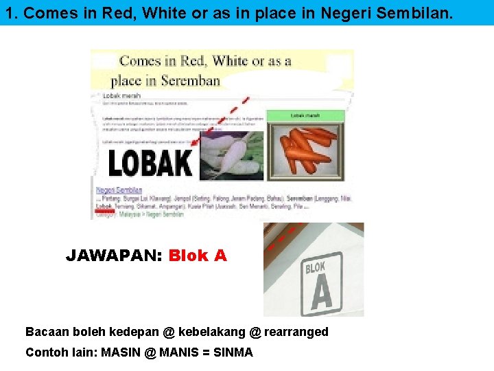 1. Comes in Red, White or as in place in Negeri Sembilan. JAWAPAN: Blok