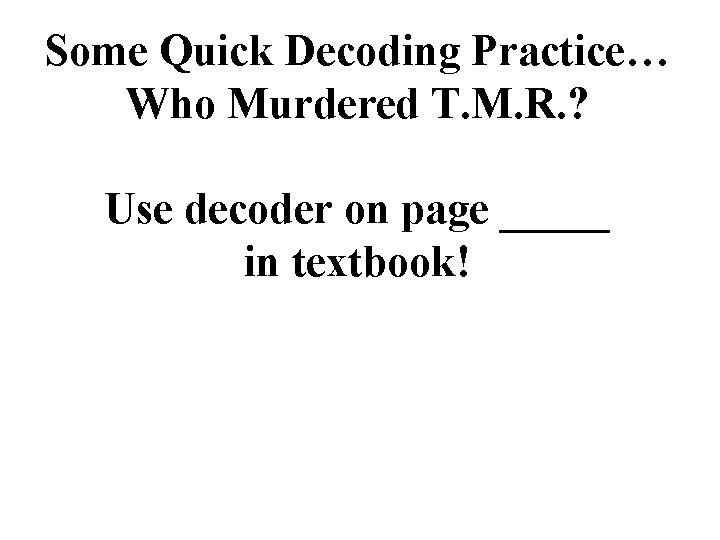 Some Quick Decoding Practice… Who Murdered T. M. R. ? Use decoder on page