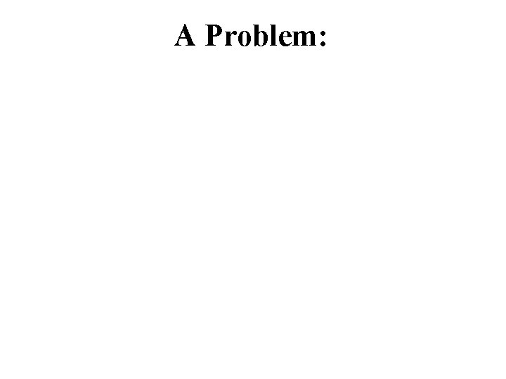 A Problem: 