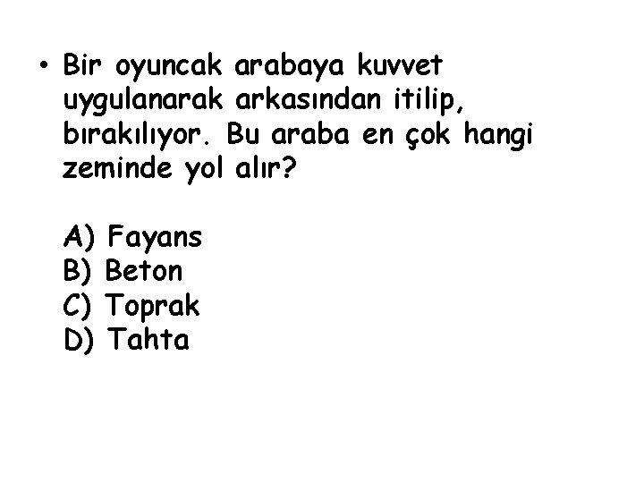  • Bir oyuncak arabaya kuvvet uygulanarak arkasından itilip, bırakılıyor. Bu araba en çok