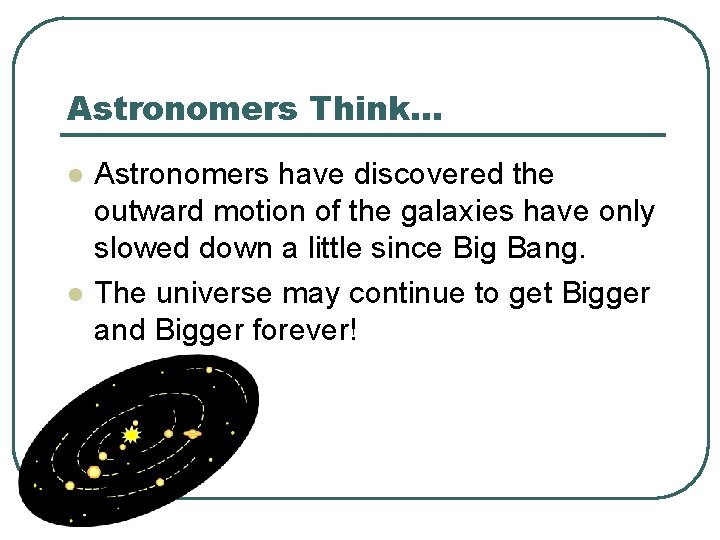 Astronomers Think… l l Astronomers have discovered the outward motion of the galaxies have