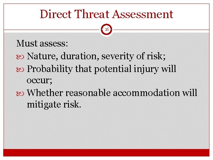 Direct Threat Assessment 16 Must assess: Nature, duration, severity of risk; Probability that potential