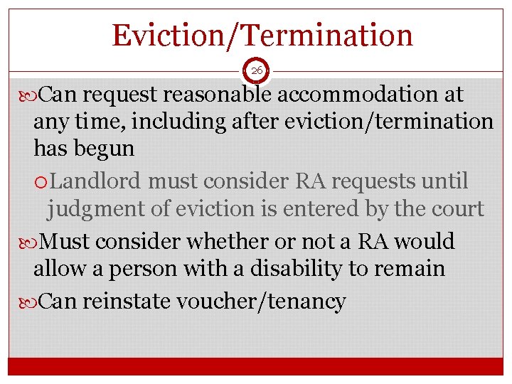 Eviction/Termination 26 Can request reasonable accommodation at any time, including after eviction/termination has begun