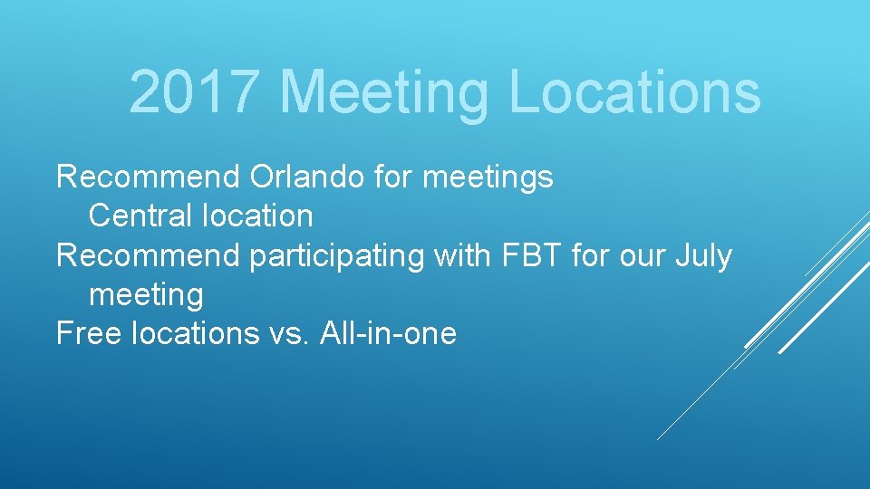 2017 Meeting Locations Recommend Orlando for meetings Central location Recommend participating with FBT for