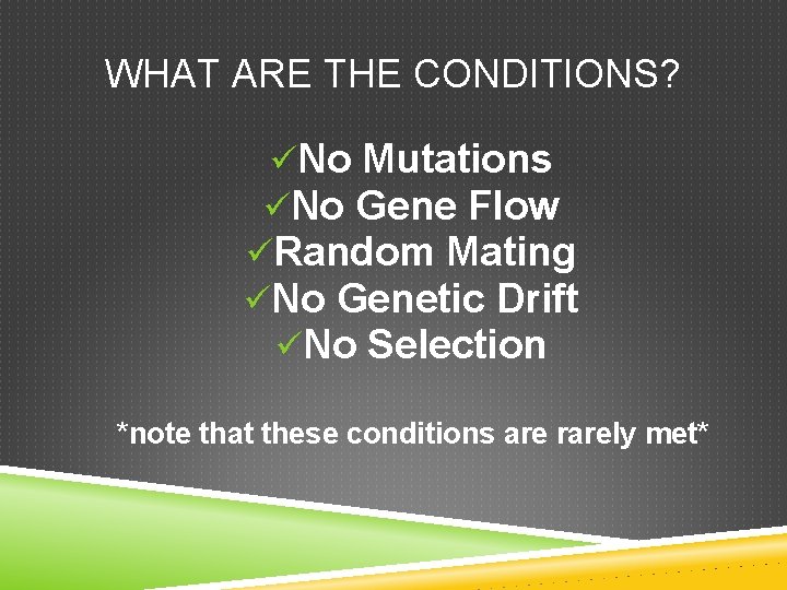 WHAT ARE THE CONDITIONS? üNo Mutations üNo Gene Flow üRandom Mating üNo Genetic Drift