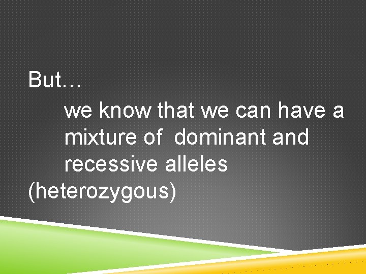 But… we know that we can have a mixture of dominant and recessive alleles