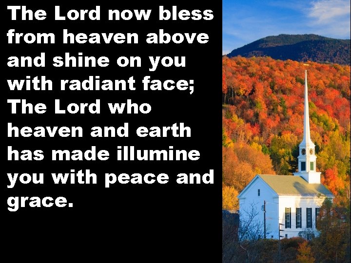 The Lord now bless from heaven above and shine on you with radiant face;