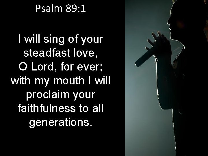 Psalm 89: 1 I will sing of your steadfast love, O Lord, for ever;