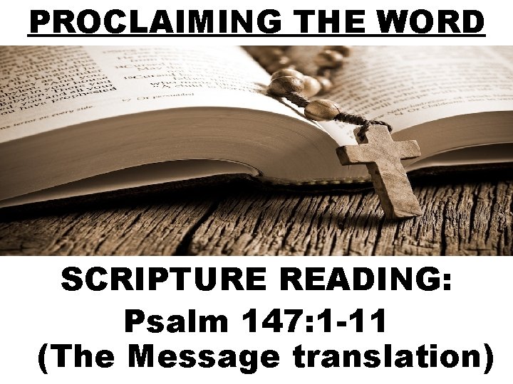 PROCLAIMING THE WORD SCRIPTURE READING: Psalm 147: 1 -11 (The Message translation) 