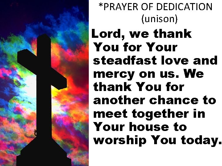 *PRAYER OF DEDICATION (unison) Lord, we thank You for Your steadfast love and mercy
