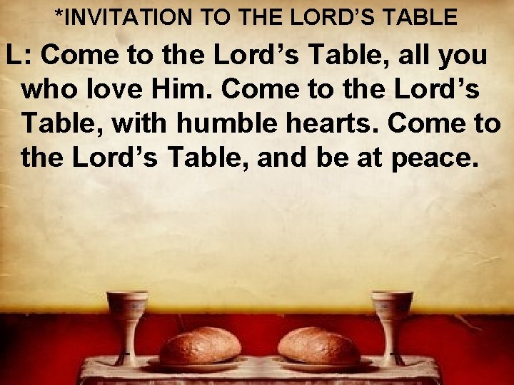 *INVITATION TO THE LORD’S TABLE L: Come to the Lord’s Table, all you who