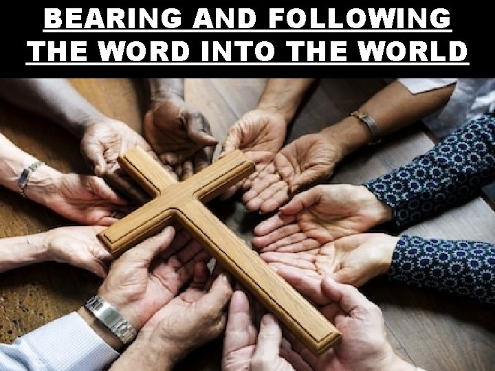 BEARING AND FOLLOWING THE WORD INTO THE WORLD 