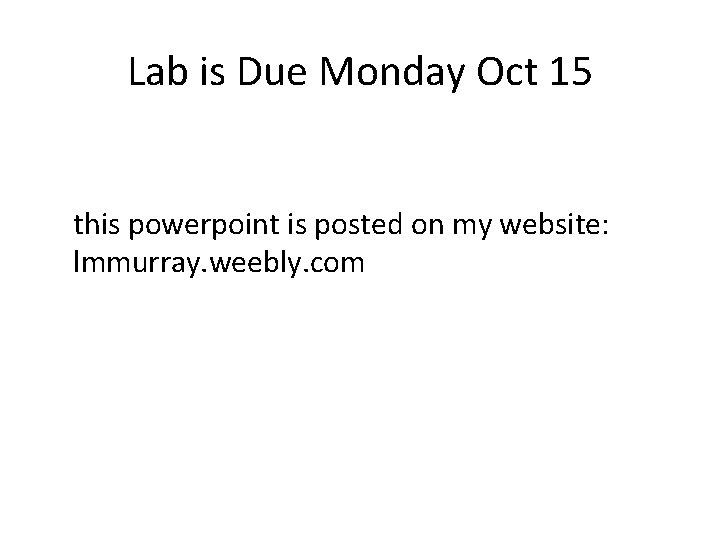 Lab is Due Monday Oct 15 this powerpoint is posted on my website: lmmurray.
