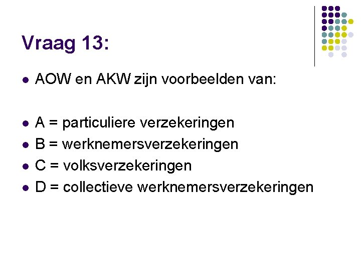Vraag 13: l AOW en AKW zijn voorbeelden van: l A = particuliere verzekeringen