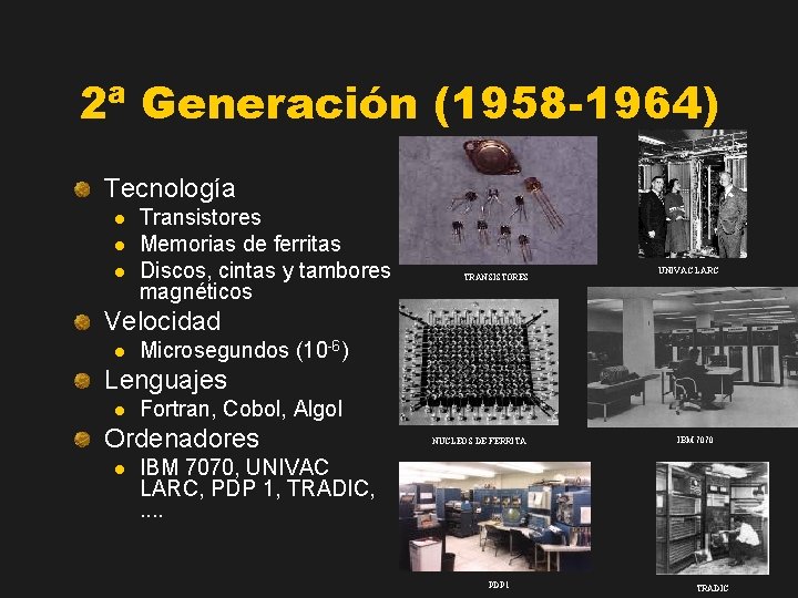 2ª Generación (1958 -1964) Tecnología l l l Transistores Memorias de ferritas Discos, cintas