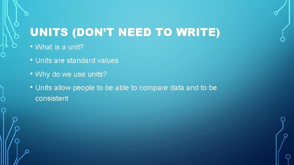 UNITS (DON’T NEED TO WRITE) • What is a unit? • Units are standard