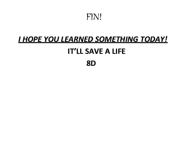 FIN! I HOPE YOU LEARNED SOMETHING TODAY! IT’LL SAVE A LIFE 8 D 