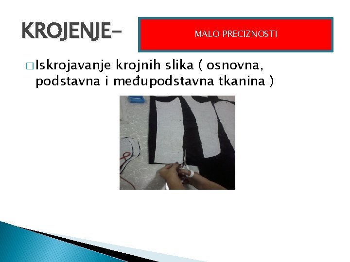 KROJENJE� Iskrojavanje MALO PRECIZNOSTI krojnih slika ( osnovna, podstavna i međupodstavna tkanina ) 