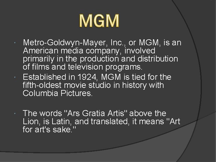 Metro-Goldwyn-Mayer, Inc. , or MGM, is an American media company, involved primarily in the