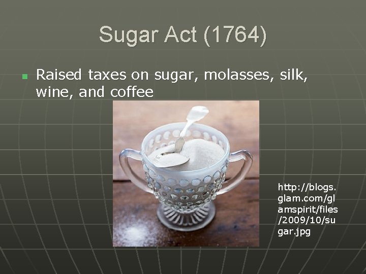 Sugar Act (1764) n Raised taxes on sugar, molasses, silk, wine, and coffee http: