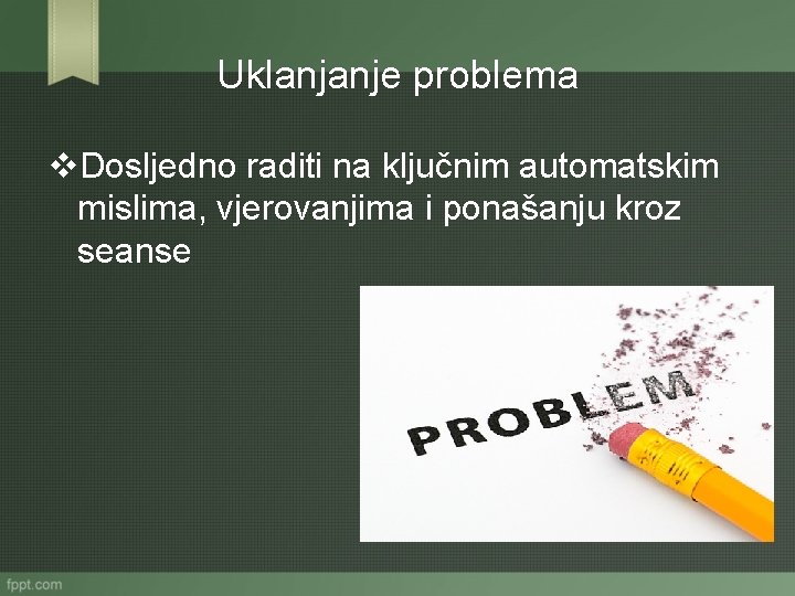 Uklanjanje problema v. Dosljedno raditi na ključnim automatskim mislima, vjerovanjima i ponašanju kroz seanse