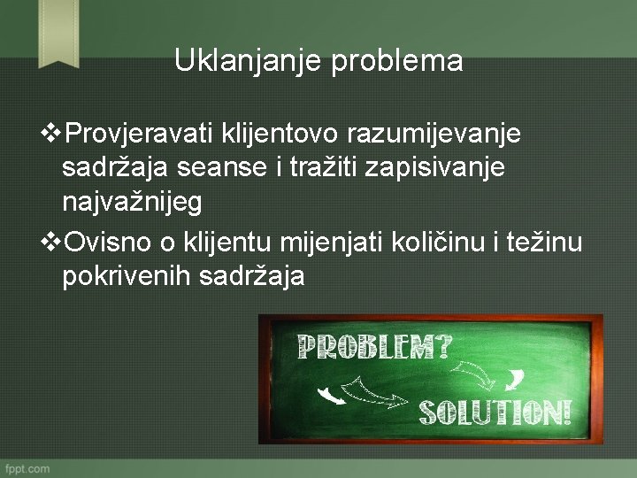 Uklanjanje problema v. Provjeravati klijentovo razumijevanje sadržaja seanse i tražiti zapisivanje najvažnijeg v. Ovisno