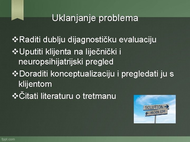 Uklanjanje problema v. Raditi dublju dijagnostičku evaluaciju v. Uputiti klijenta na liječnički i neuropsihijatrijski