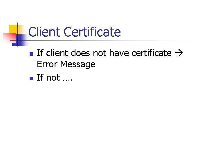 Client Certificate n n If client does not have certificate Error Message If not