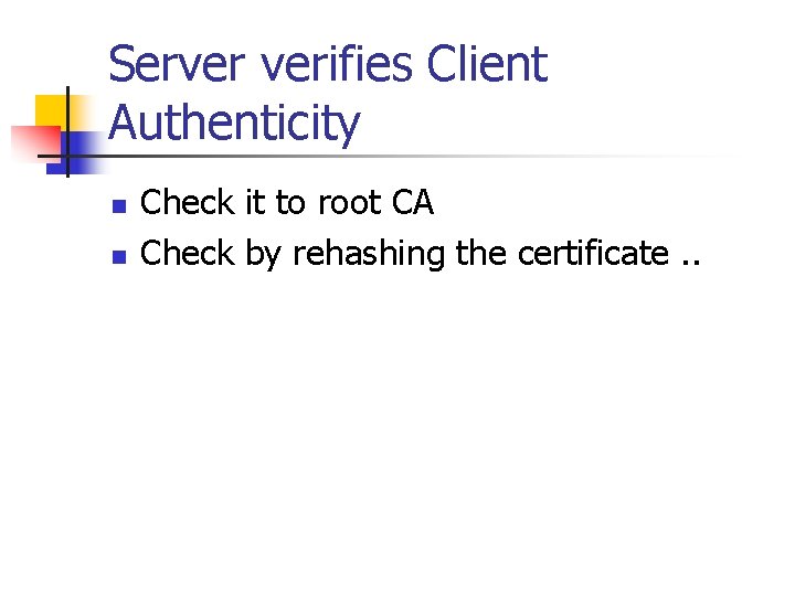 Server verifies Client Authenticity n n Check it to root CA Check by rehashing