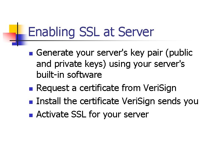 Enabling SSL at Server n n Generate your server's key pair (public and private