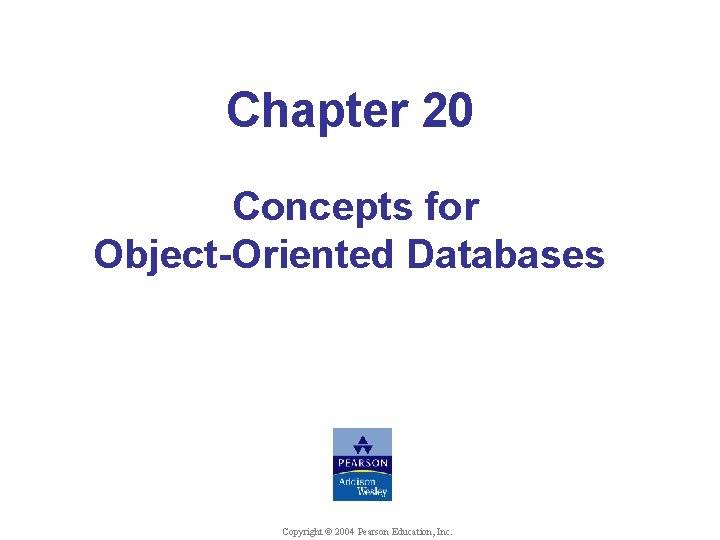 Chapter 20 Concepts for Object-Oriented Databases Copyright © 2004 Pearson Education, Inc. 