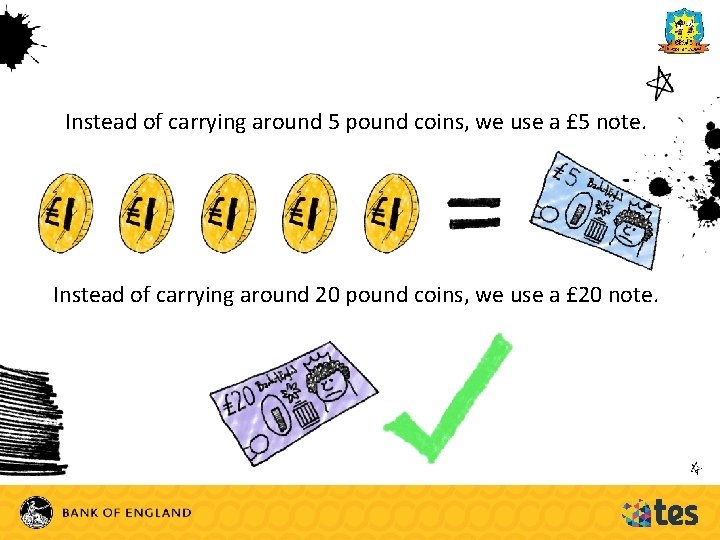 Instead of carrying around 5 pound coins, we use a £ 5 note. Instead