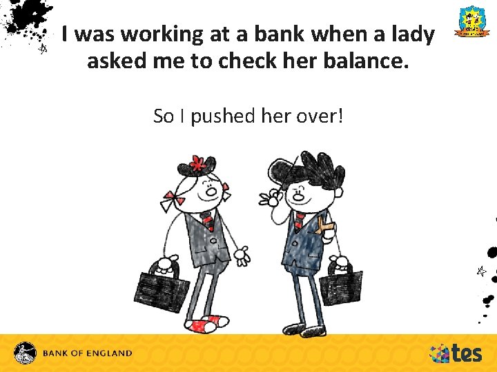 I was working at a bank when a lady asked me to check her