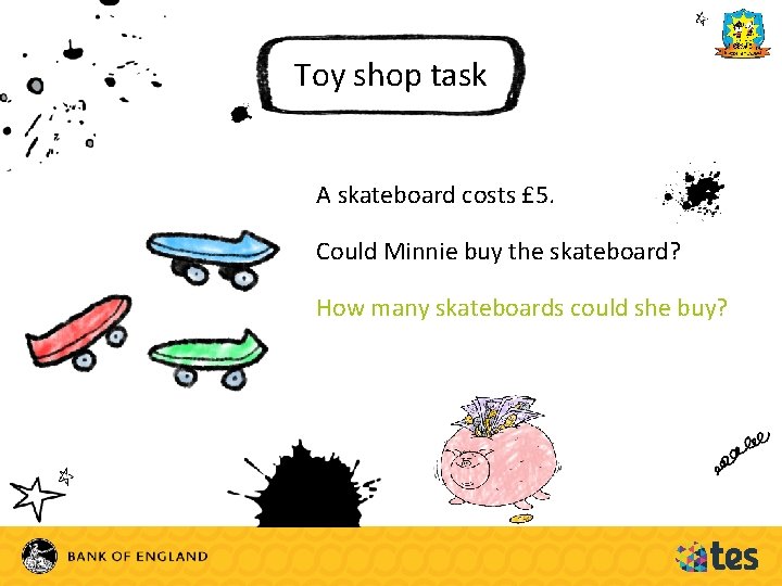 Toy shop task A skateboard costs £ 5. Could Minnie buy the skateboard? How