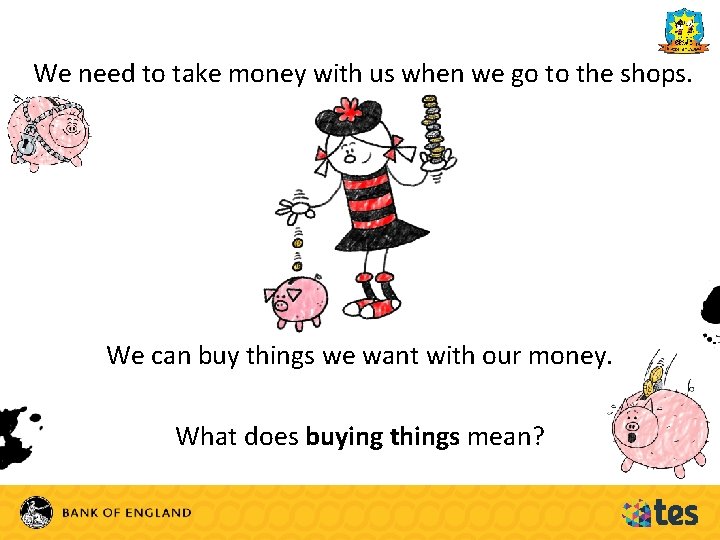 We need to take money with us when we go to the shops. We