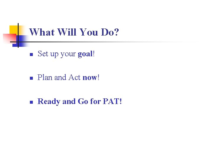 What Will You Do? n Set up your goal! n Plan and Act now!