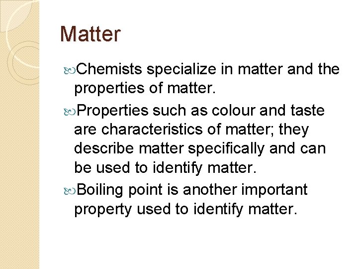 Matter Chemists specialize in matter and the properties of matter. Properties such as colour