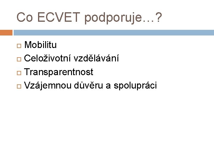 Co ECVET podporuje…? Mobilitu Celoživotní vzdělávání Transparentnost Vzájemnou důvěru a spolupráci 