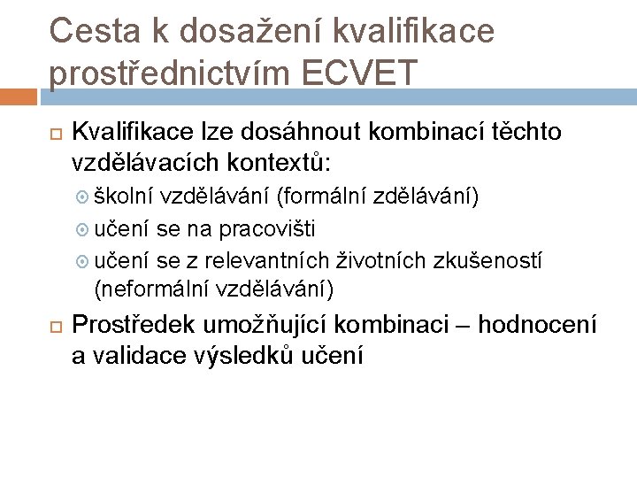 Cesta k dosažení kvalifikace prostřednictvím ECVET Kvalifikace lze dosáhnout kombinací těchto vzdělávacích kontextů: školní