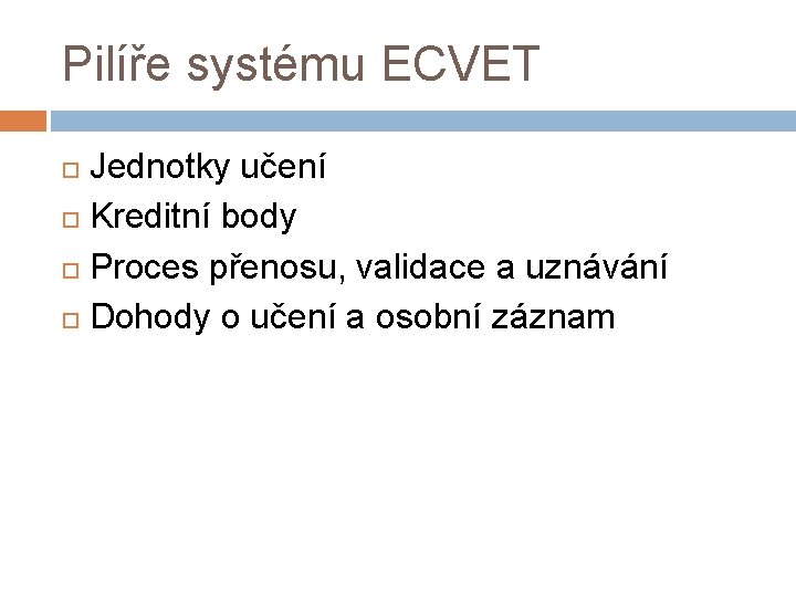 Pilíře systému ECVET Jednotky učení Kreditní body Proces přenosu, validace a uznávání Dohody o