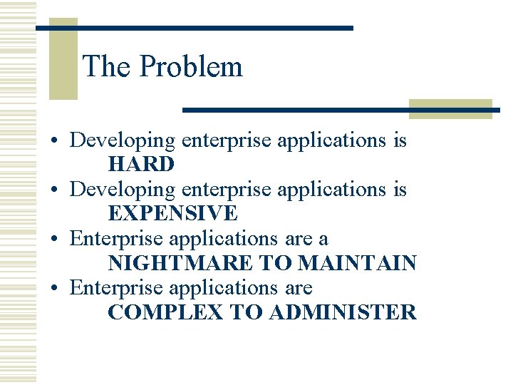 The Problem • Developing enterprise applications is HARD • Developing enterprise applications is EXPENSIVE