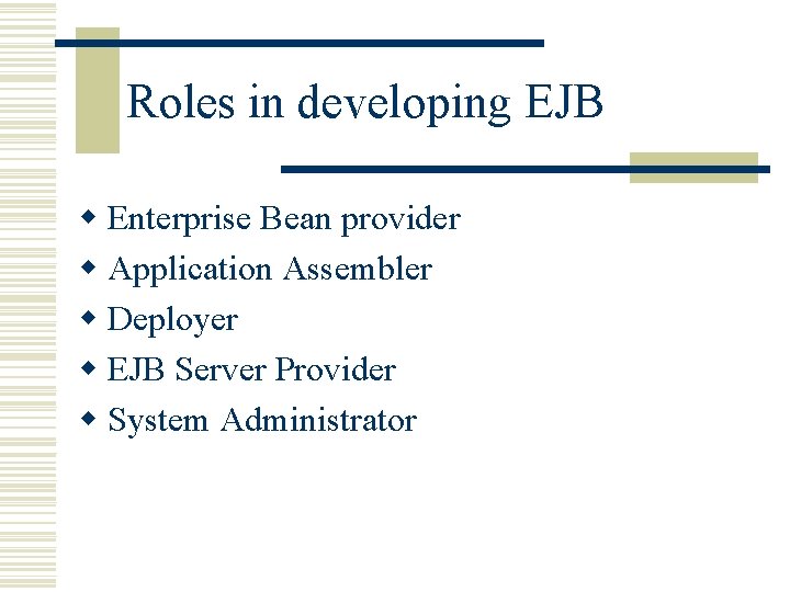 Roles in developing EJB w Enterprise Bean provider w Application Assembler w Deployer w