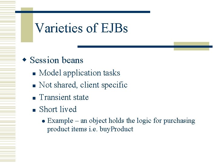 Varieties of EJBs w Session beans n n Model application tasks Not shared, client