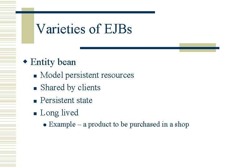 Varieties of EJBs w Entity bean n n Model persistent resources Shared by clients