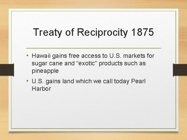 Treaty of Reciprocity 1875 • Hawaii gains free access to U. S. markets for